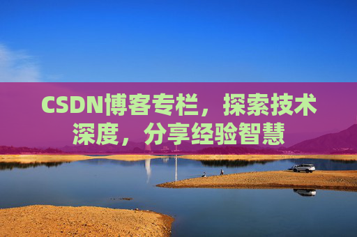 CSDN博客专栏，探索技术深度，分享经验智慧